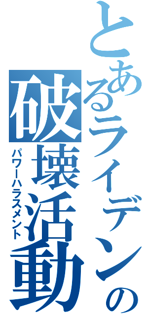 とあるライデンの破壊活動（パワーハラスメント）