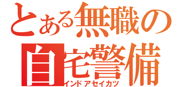 とある無職の自宅警備（インドアセイカツ）