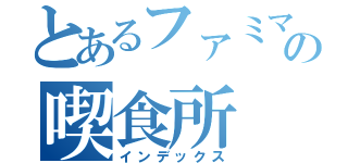 とあるファミマの喫食所（インデックス）