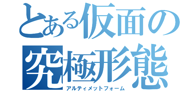 とある仮面の究極形態（アルティメットフォーム）