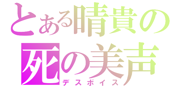 とある晴貴の死の美声（デスボイス）