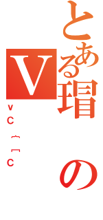 とある瑁のＶ（ｖＣ｛［Ｃ）