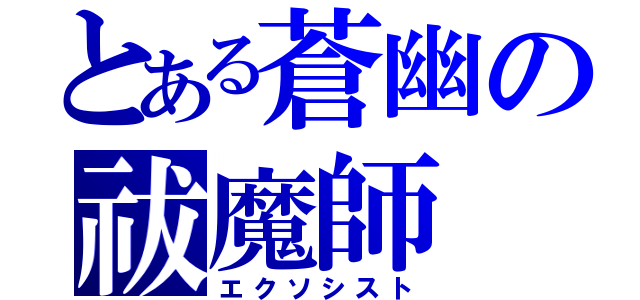 とある蒼幽の祓魔師（エクソシスト）