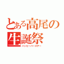 とある高尾の生誕祭（ハッピーバースデー）