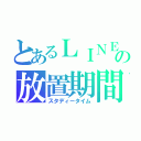 とあるＬＩＮＥの放置期間（スタディータイム）