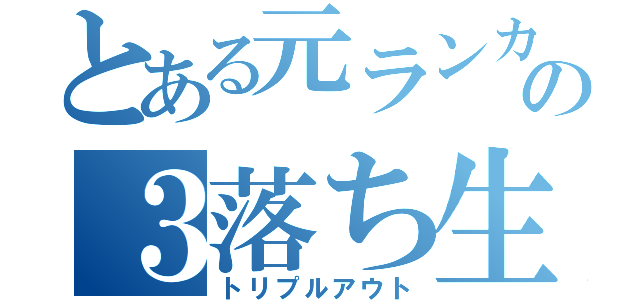 とある元ランカーの３落ち生活（トリプルアウト）