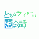 とあるライダーの密会話（キャストーク）