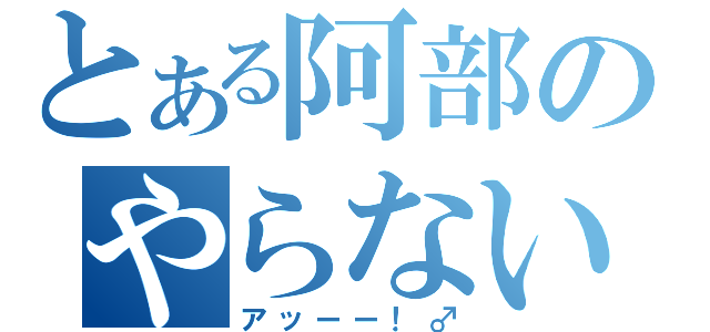 とある阿部のやらないか（アッーー！♂）