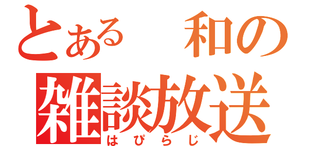 とある　和の雑談放送（はぴらじ）