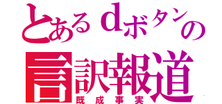 とあるｄボタンの言訳報道（既成事実）