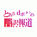 とあるｄボタンの言訳報道（既成事実）