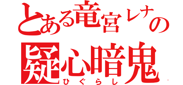 とある竜宮レナの疑心暗鬼（ひぐらし）