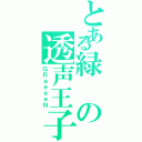 とある緑の透声王子（ＧＲｅｅｅｅＮ）