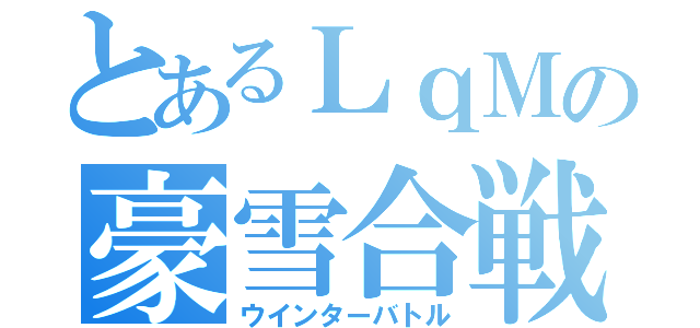 とあるＬｑＭの豪雪合戦（ウインターバトル）