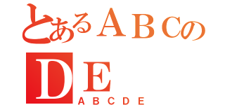 とあるＡＢＣのＤＥ（ＡＢＣＤＥ）