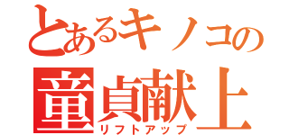 とあるキノコの童貞献上（リフトアップ）