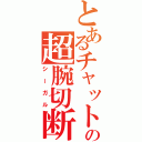 とあるチャットの超腕切断（シーガル）