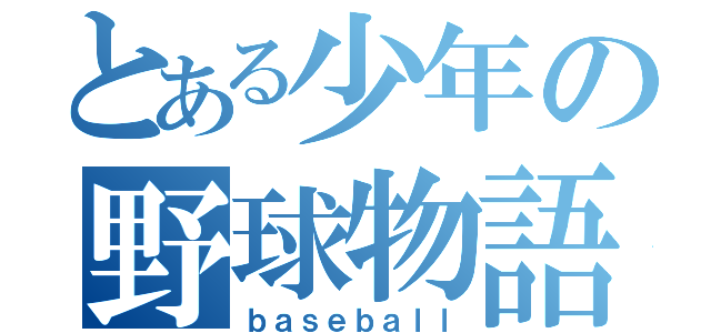 とある少年の野球物語（ｂａｓｅｂａｌｌ）