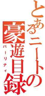 とあるニートの豪遊目録（パーリナィ）