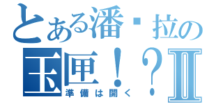 とある潘朵拉の玉匣！？Ⅱ（準備は開く）