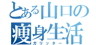 とある山口の痩身生活（ガリッター）