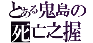 とある鬼島の死亡之握（）