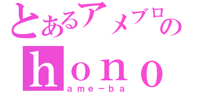 とあるアメブロのｈｏｎｏ（ａｍｅ－ｂａ）