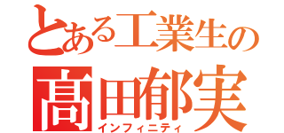 とある工業生の髙田郁実（インフィニティ）