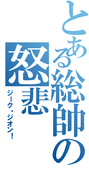 とある総帥の怒悲（ジーク・ジオン！ ）