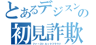 とあるデジスンの初見詐欺（ファーストルックフラウド）