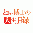 とある博士の人生目録（インデックス）