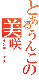 とあるうんこの美咲（インデックス）