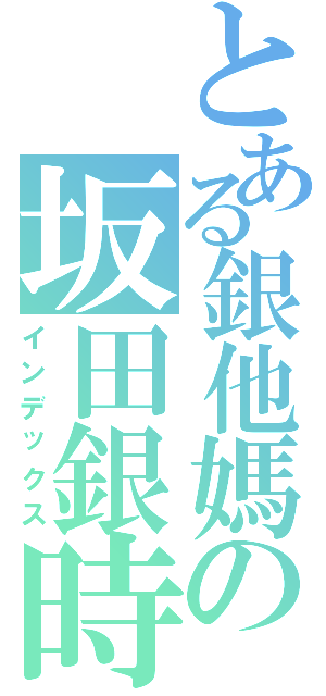 とある銀他媽の坂田銀時（インデックス）