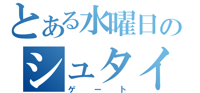 とある水曜日のシュタインズ（ゲート）