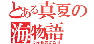 とある真夏の海物語（うみものがたり）