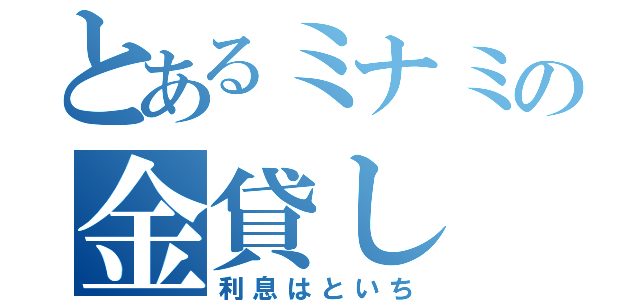 とあるミナミの金貸し（利息はといち）