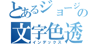 とあるジョージの文字色透明（インデックス）