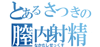 とあるさつきの膣内射精（なかだしせっくす）