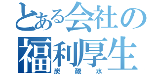 とある会社の福利厚生（炭酸水）