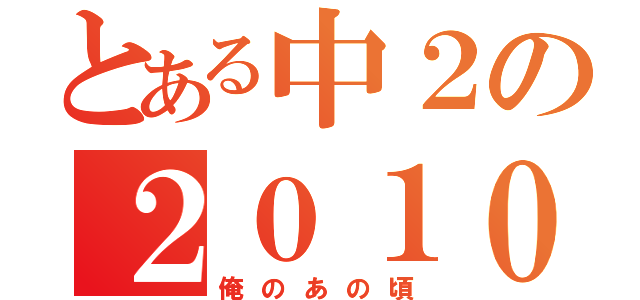 とある中２の２０１０年（俺のあの頃）