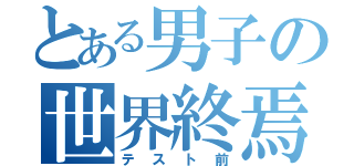 とある男子の世界終焉（テスト前）