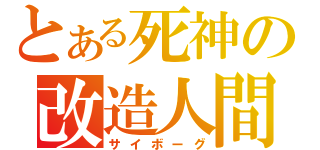 とある死神の改造人間（サイボーグ）