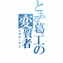 とある葛工の変質者（エロムーラン）