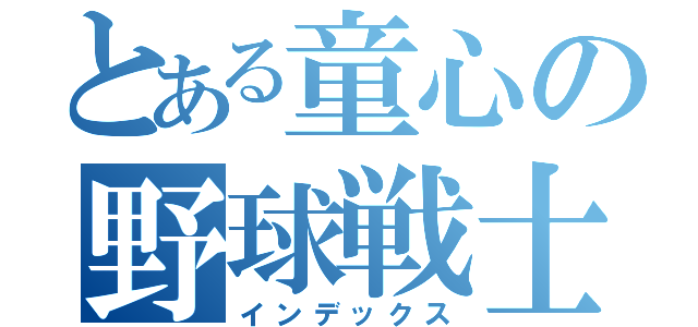 とある童心の野球戦士（インデックス）