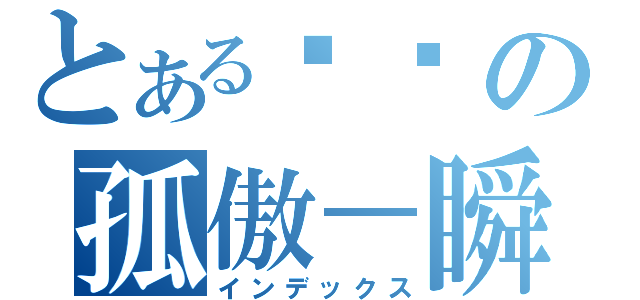 とある弒乄の孤傲－瞬（インデックス）