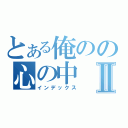 とある俺のの心の中Ⅱ（インデックス）