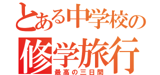 とある中学校の修学旅行（最高の三日間）