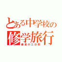 とある中学校の修学旅行（最高の三日間）