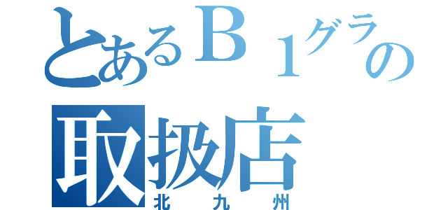 とあるＢ１グランプリの取扱店（北九州）