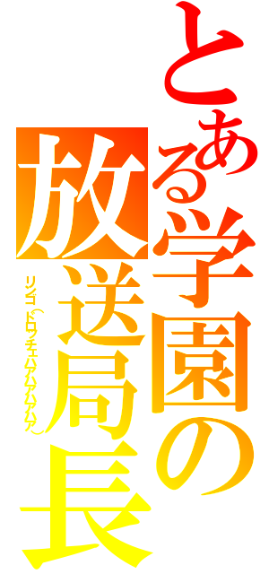 とある学園の放送局長（リンゴ（ドロッチェハアハアハアハア））